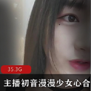 高颜值美人痣少女心初音漫漫直播合集29.3G，宅男福利，土豪互动享受